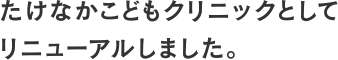 たけなかこどもクリニックとしてリニューアルしました。